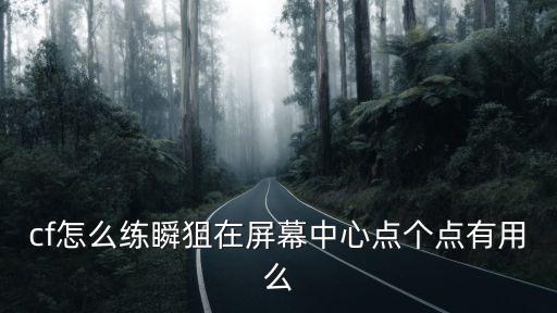 cf怎么练瞬狙在屏幕中心点个点有用么