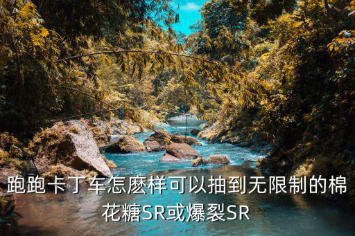 跑跑卡丁车怎麽样可以抽到无限制的棉花糖SR或爆裂SR