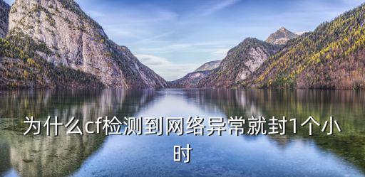 为什么cf检测到网络异常就封1个小时