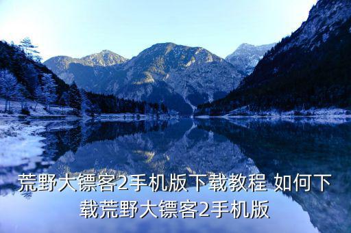 荒野大镖客2手机版下载教程 如何下载荒野大镖客2手机版