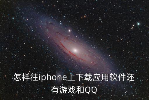 怎样往iphone上下载应用软件还有游戏和QQ