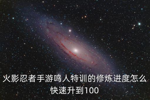 火影忍者手游鸣人特训的修炼进度怎么快速升到100