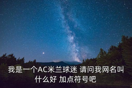 我是一个AC米兰球迷 请问我网名叫什么好 加点符号吧