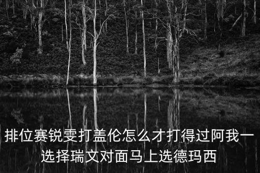 排位赛锐雯打盖伦怎么才打得过阿我一选择瑞文对面马上选德玛西