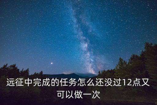 远征中完成的任务怎么还没过12点又可以做一次