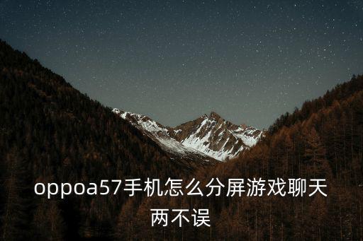 oppoa57手机怎么分屏游戏聊天两不误