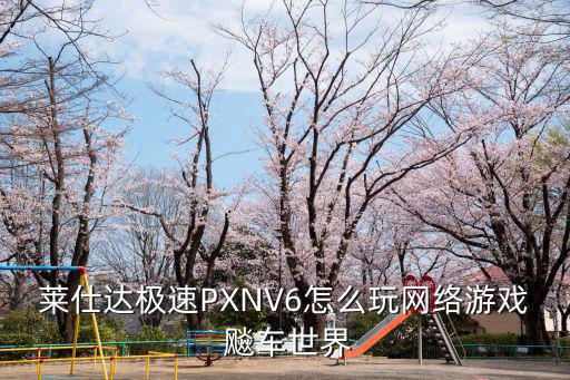 莱仕达极速PXNV6怎么玩网络游戏 飚车世界