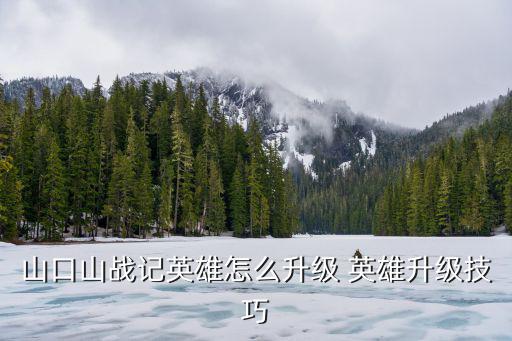 山口山战记手游怎么快速升星，山口山战记平民玩家上手指南 平民玩家怎么快速升级说