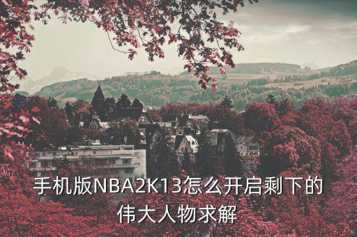 手机版NBA2K13怎么开启剩下的伟大人物求解