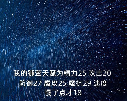 我的狮鹫天赋为精力25 攻击20 防御27 魔攻25 魔抗29 速度慢了点才18