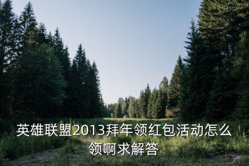 英雄联盟2013拜年领红包活动怎么领啊求解答