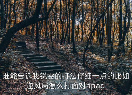 谁能告诉我锐雯的打法仔细一点的比如逆风局怎么打面对apad