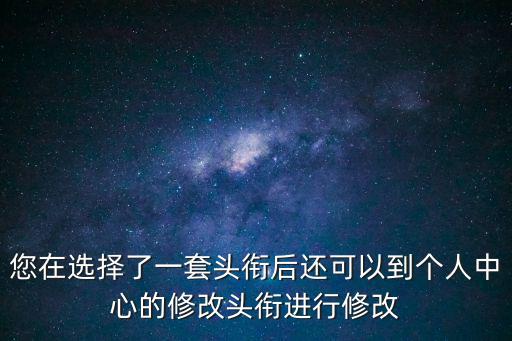 您在选择了一套头衔后还可以到个人中心的修改头衔进行修改