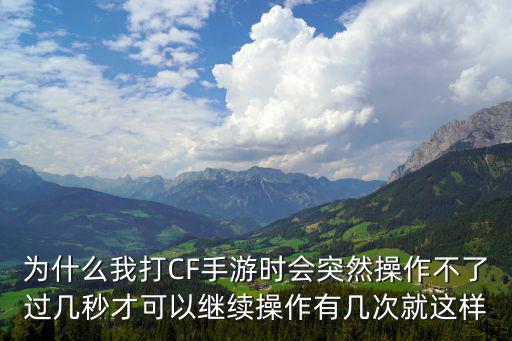 为什么我打CF手游时会突然操作不了过几秒才可以继续操作有几次就这样