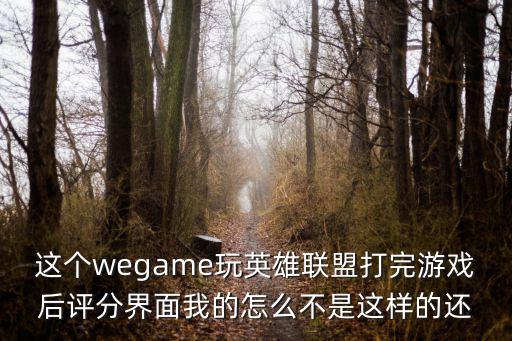 这个wegame玩英雄联盟打完游戏后评分界面我的怎么不是这样的还