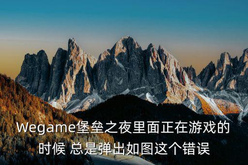 Wegame堡垒之夜里面正在游戏的时候 总是弹出如图这个错误