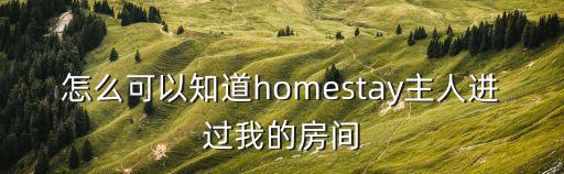 怎么可以知道homestay主人进过我的房间