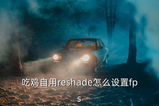 吃鸡自用reshade怎么设置fps