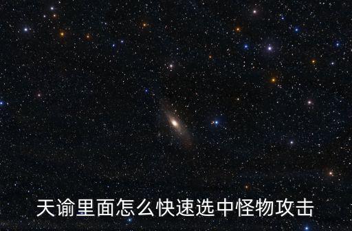 天谕里面怎么快速选中怪物攻击