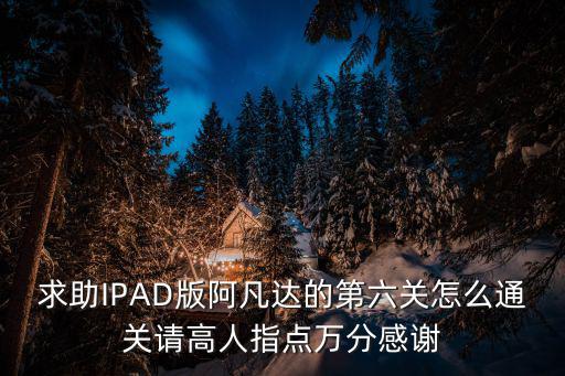 求助IPAD版阿凡达的第六关怎么通关请高人指点万分感谢