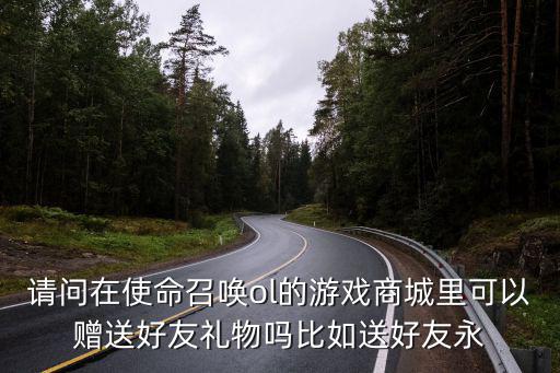 请问在使命召唤ol的游戏商城里可以赠送好友礼物吗比如送好友永