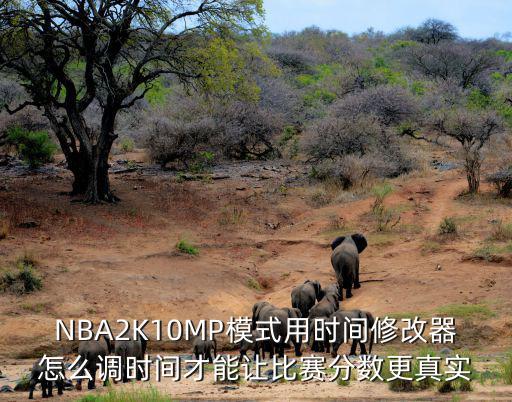 NBA2K10MP模式用时间修改器怎么调时间才能让比赛分数更真实