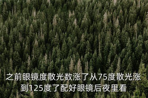 之前眼镜度散光数涨了从75度散光涨到125度了配好眼镜后夜里看