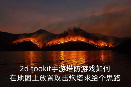 2d tookit手游塔防游戏如何在地图上放置攻击炮塔求给个思路