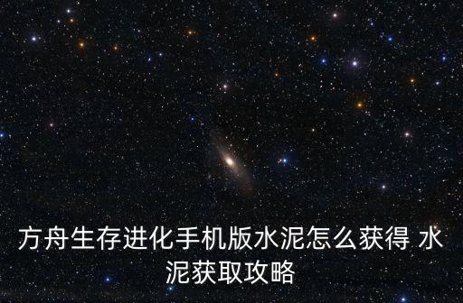 方舟生存进化手机版水泥怎么获得 水泥获取攻略