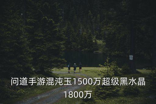 问道手游混沌玉1500万超级黑水晶1800万