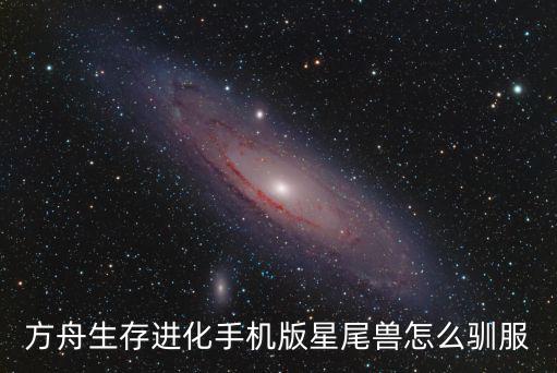 方舟生存进化手机版星尾兽怎么驯服