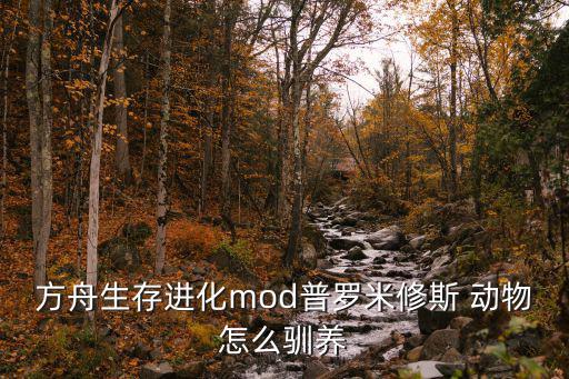 方舟生存进化mod普罗米修斯 动物怎么驯养