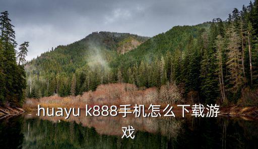 huayu k888手机怎么下载游戏