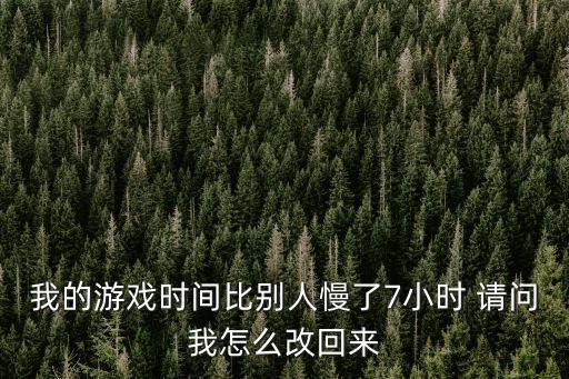 我的游戏时间比别人慢了7小时 请问我怎么改回来