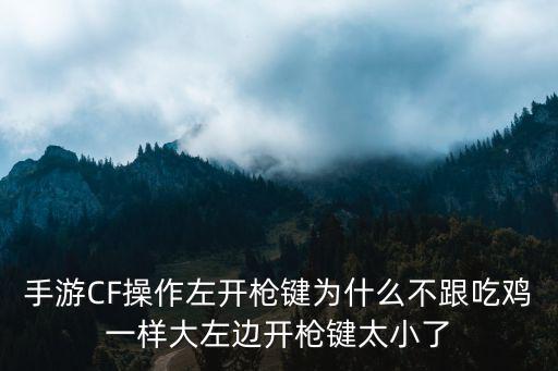 手游CF操作左开枪键为什么不跟吃鸡一样大左边开枪键太小了