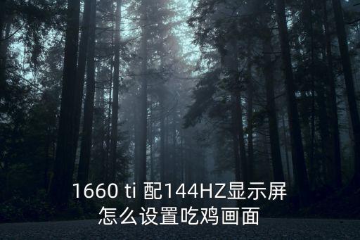 1660 ti 配144HZ显示屏怎么设置吃鸡画面