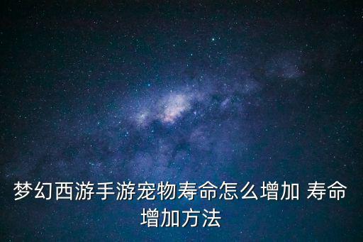 梦幻西游手游宠物寿命怎么增加 寿命增加方法