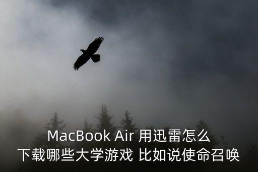 MacBook Air 用迅雷怎么下载哪些大学游戏 比如说使命召唤