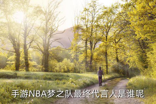 手游NBA梦之队最终代言人是谁呢