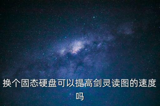 换个固态硬盘可以提高剑灵读图的速度吗