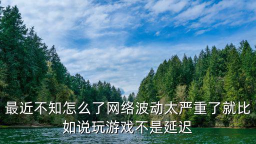 最近不知怎么了网络波动太严重了就比如说玩游戏不是延迟