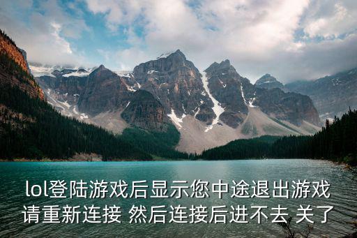 lol登陆游戏后显示您中途退出游戏请重新连接 然后连接后进不去 关了