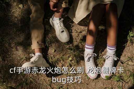 cf手游赤龙火炮怎么刷 龙炮翻牌卡bug技巧