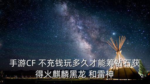 手游CF 不充钱玩多久才能筹钻石获得火麒麟黑龙 和雷神