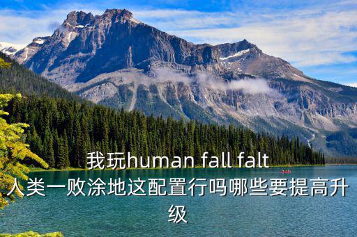 我玩human fall falt人类一败涂地这配置行吗哪些要提高升级