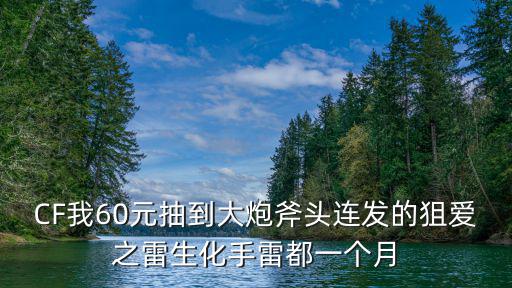 CF我60元抽到大炮斧头连发的狙爱之雷生化手雷都一个月