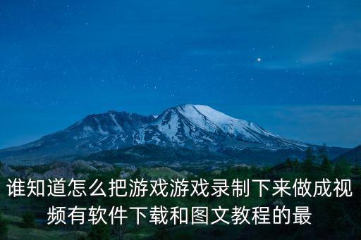 谁知道怎么把游戏游戏录制下来做成视频有软件下载和图文教程的最