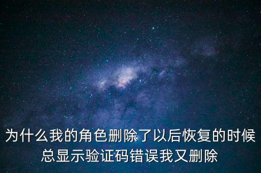 为什么我的角色删除了以后恢复的时候总显示验证码错误我又删除