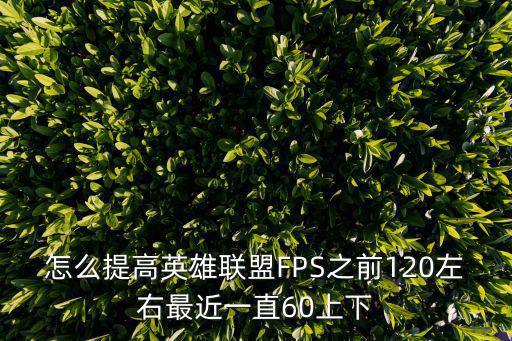 怎么提高英雄联盟FPS之前120左右最近一直60上下