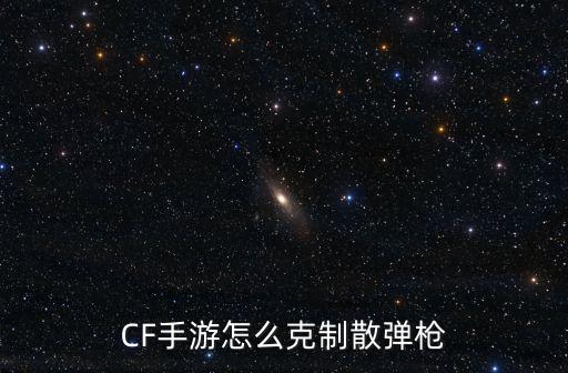 CF手游怎么克制散弹枪